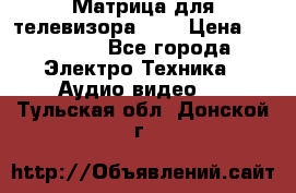 Матрица для телевизора 46“ › Цена ­ 14 000 - Все города Электро-Техника » Аудио-видео   . Тульская обл.,Донской г.